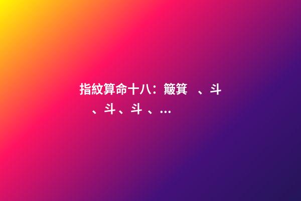 指紋算命十八：簸箕、斗、斗、斗、簸箕